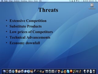 Threats   Extensive Competition  Substitute Products Low prices of Competitors Technical Advancements Economy downfall 