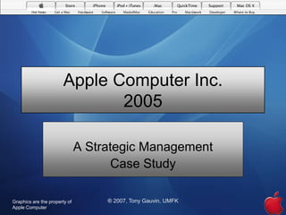 Apple Computer Inc.
                               2005

                               A Strategic Management
                                     Case Study

Graphics are the property of        ® 2007, Tony Gauvin, UMFK
Apple Computer
 