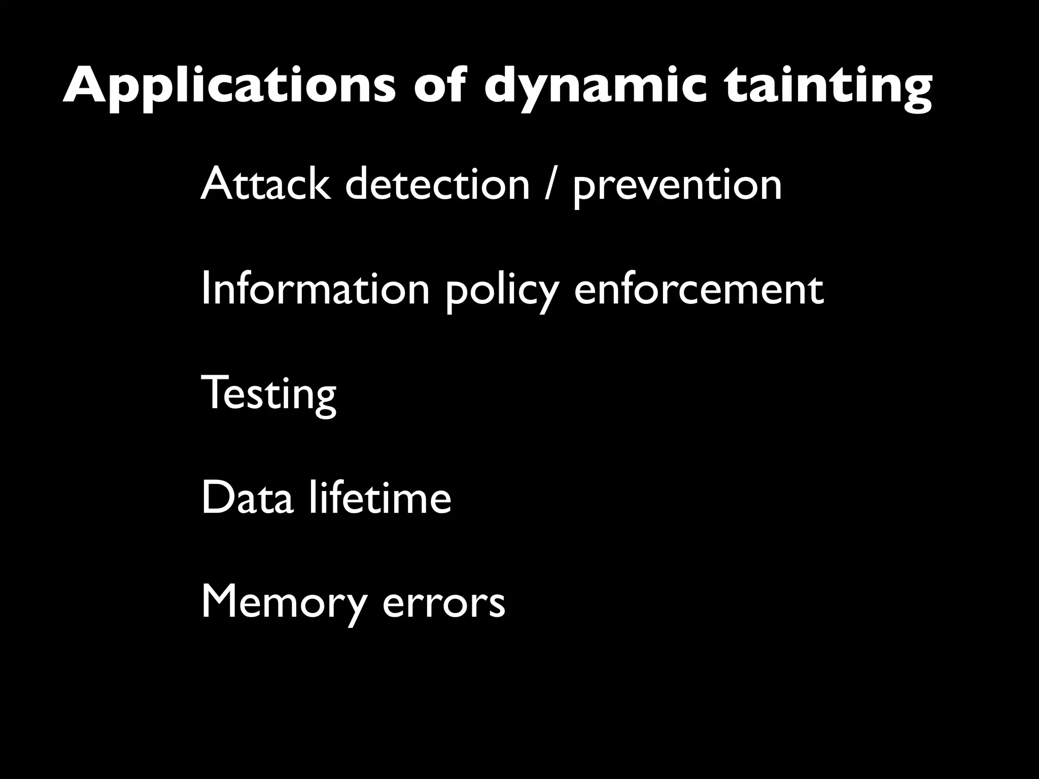 Attack detection / prevention
Information policy enforcement
Testing
Data lifetime
Applications of dynamic tainting
Memory errors
 