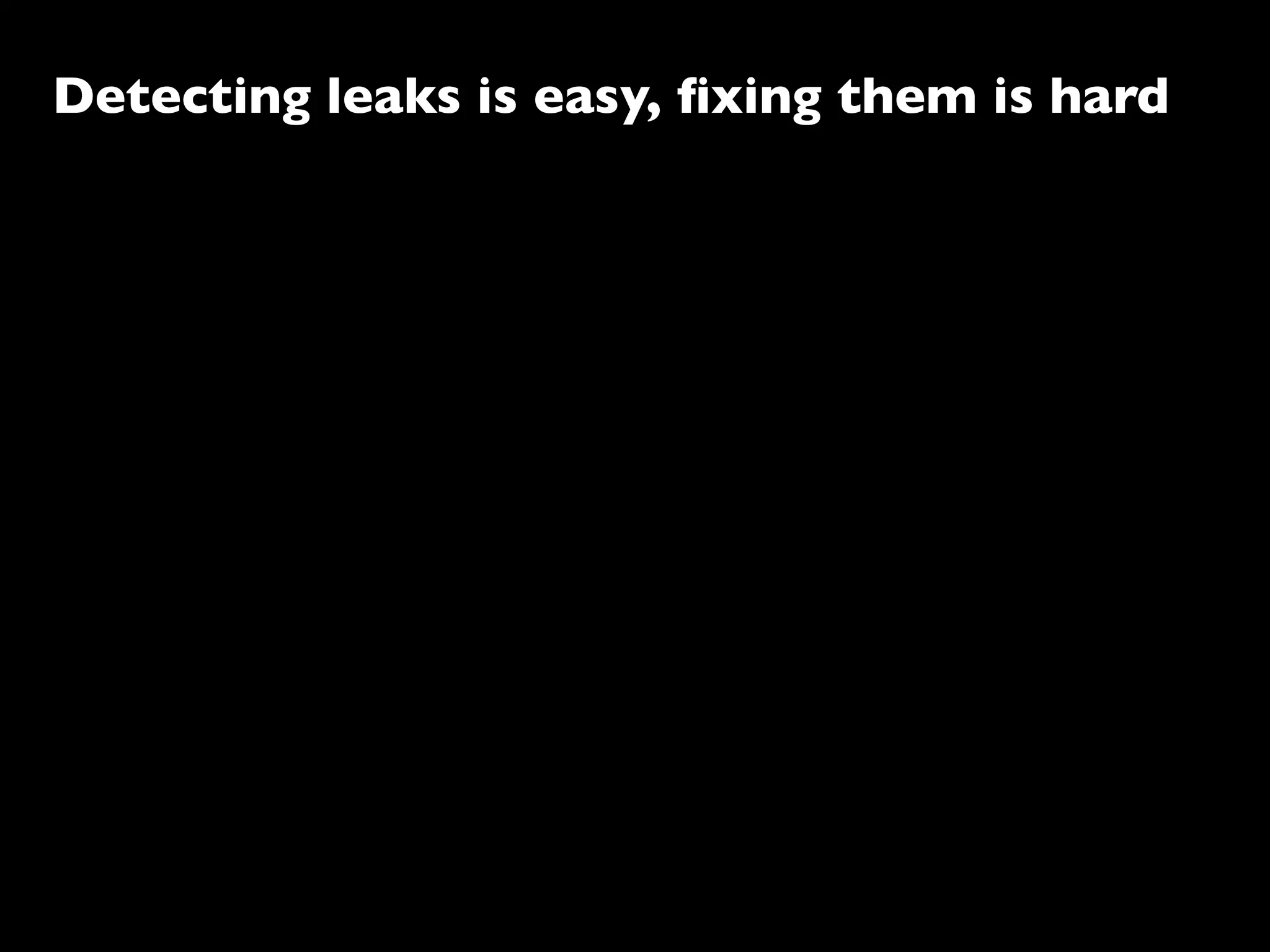 Detecting leaks is easy, ﬁxing them is hard
 