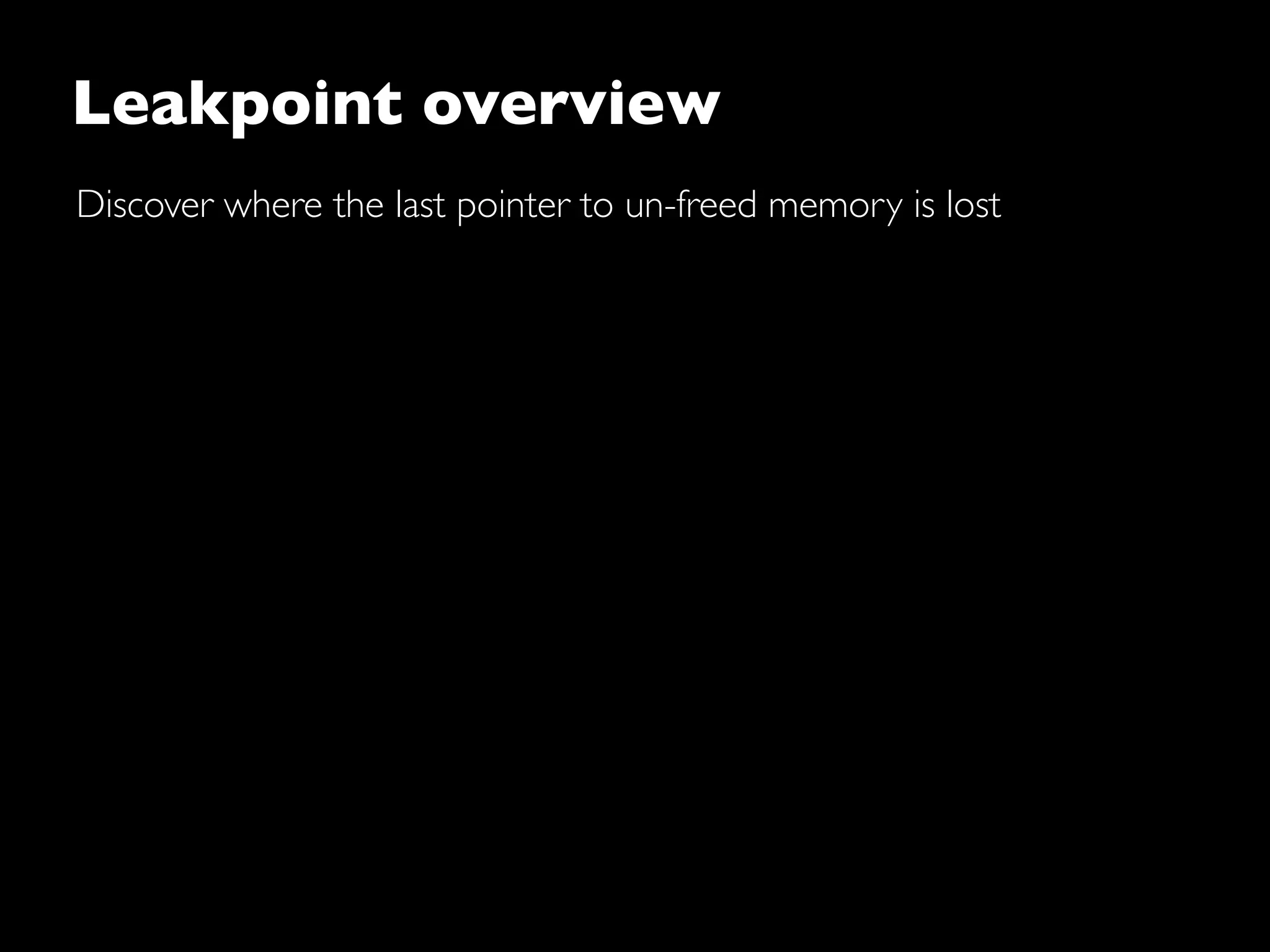 Leakpoint overview
Discover where the last pointer to un-freed memory is lost
 