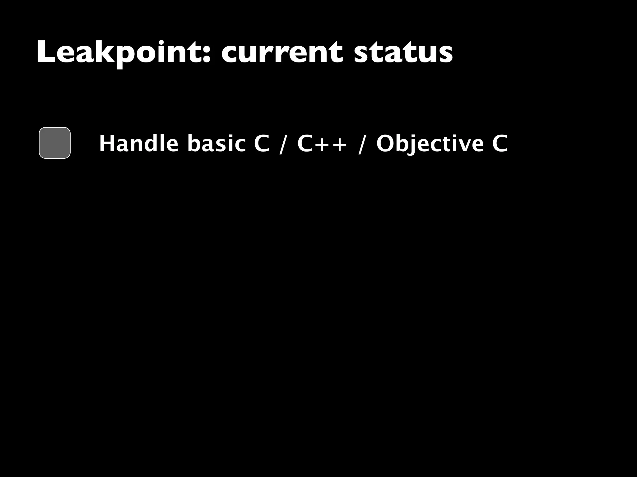 Leakpoint: current status
Handle basic C / C++ / Objective C
 