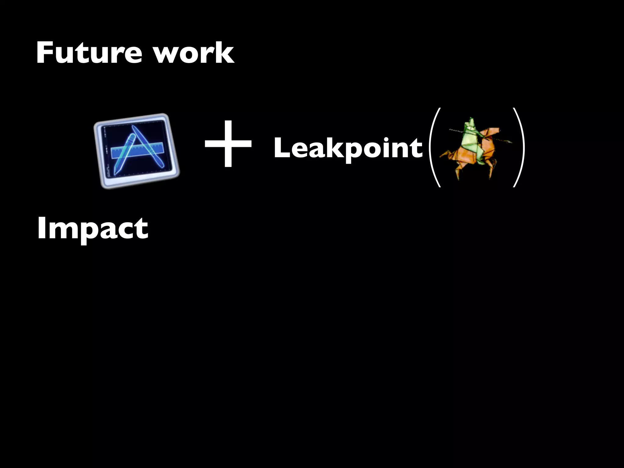 Future work
Impact
+ Leakpoint
( )
 