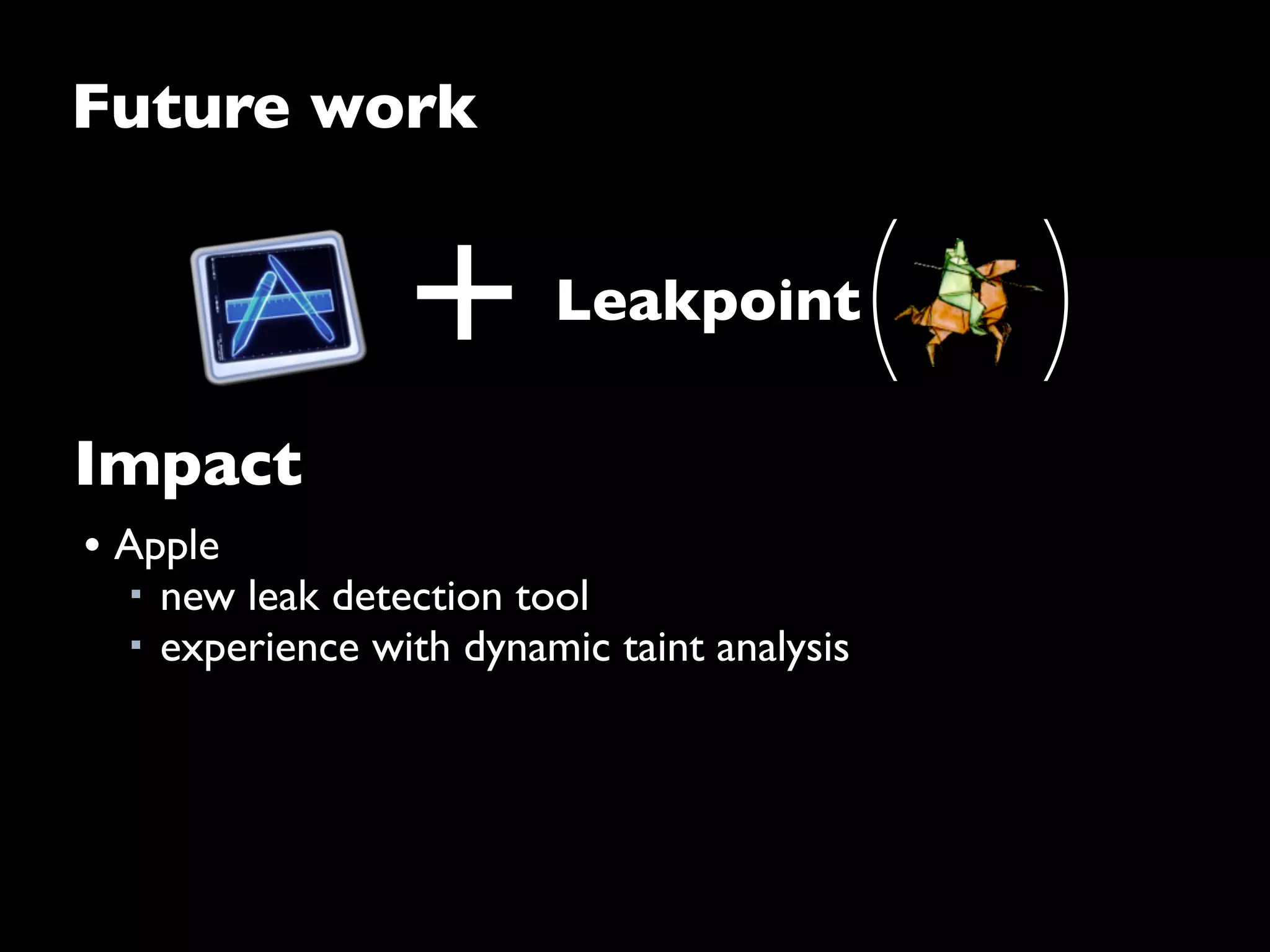 Future work
• Apple
■ new leak detection tool
■ experience with dynamic taint analysis
Impact
+ Leakpoint
( )
 