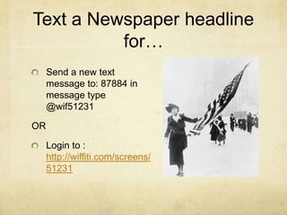 Text a Newspaper headline for… Send a new text message to: 87884 in message type @wif51231 OR Login to :  http://wiffiti.com/screens/51231 