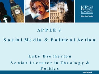 APPLE 8 Social Media & Political Action Luke Bretherton Senior Lecturer in Theology & Politics 