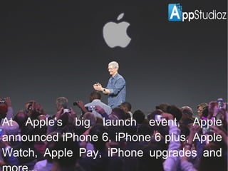 At Apple's big launch event, Apple announced 
iPhone 6, iPhone 6 plus, Apple Watch, Apple 
Pay, iPhone upgrades and more... 
 