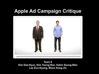 Apple Ad Campaign Critique  Team 6 Kim Dae-Hyun, Kim Young-Ran, Hahm Seung-Wan Lee Eun-Kyung, Moon Sung-Jin 