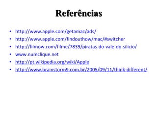 http://www.apple.com/getamac/ads/ http://www.apple.com/findouthow/mac/#switcher http://filmow.com/filme/7839/piratas-do-vale-do-silicio/ www.numclique.net http://pt.wikipedia.org/wiki/Apple http://www.brainstorm9.com.br/2005/09/11/think-different/ Referências 