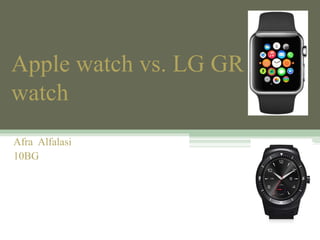 Apple watch vs. LG GR
watch
Afra Alfalasi
10BG
 