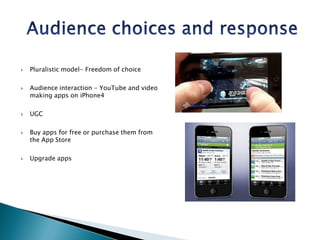 Audience choices and responsePluralistic model- Freedom of choiceAudience interaction - YouTube and video making apps on iPhone4UGCBuy apps for free or purchase them from the App StoreUpgrade apps