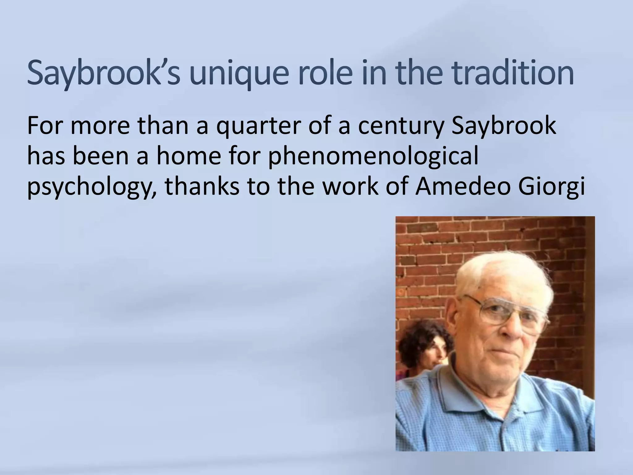 For more than a quarter of a century Saybrook
has been a home for phenomenological
psychology, thanks to the work of Amedeo Giorgi
 