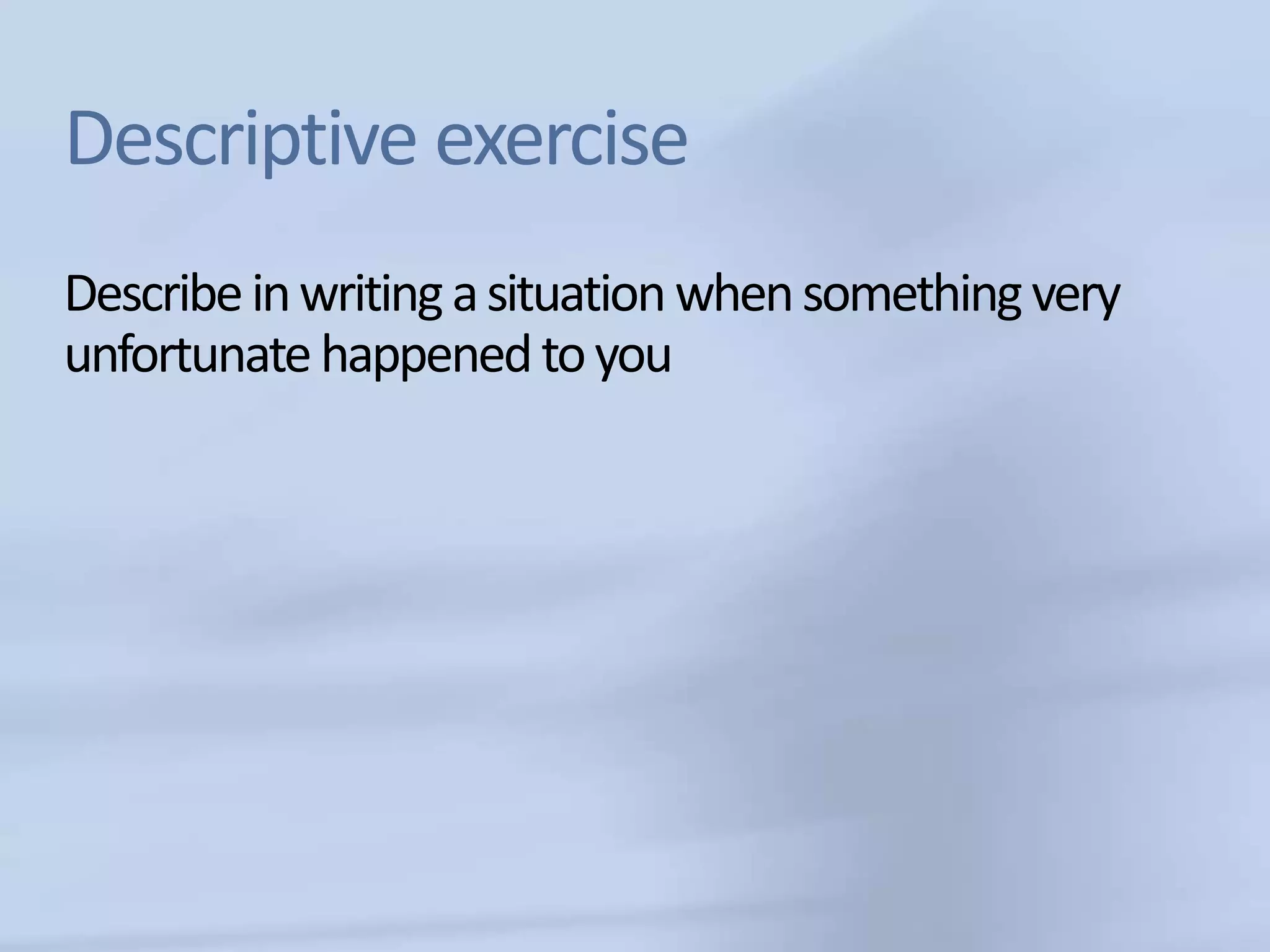 Descriptive exercise
Describe in writing a situation when something very
unfortunate happened to you
 
