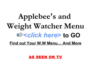 Applebee's and
Weight Watcher Menu
      <click here> to GO
Find out Your W.W Menu… And More


        AS SEEN ON TV
 