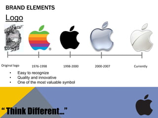 BRAND ELEMENTS
Original logo 1976-1998 1998-2000 2000-2007 Currently
Logo
• Easy to recognize
• Quality and innovative
• One of the most valuable symbol
“ Think Different…”
 