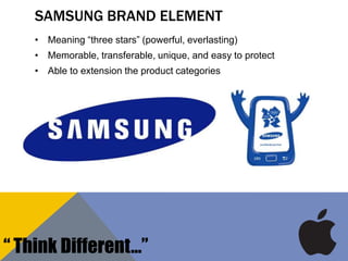 SAMSUNG BRAND ELEMENT
• Meaning “three stars” (powerful, everlasting)
• Memorable, transferable, unique, and easy to protect
• Able to extension the product categories
“ Think Different…”
 