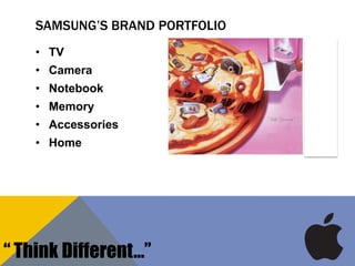 SAMSUNG’S BRAND PORTFOLIO
• TV
• Camera
• Notebook
• Memory
• Accessories
• Home
“ Think Different…”
 