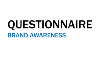 QUESTIONNAIRE
BRAND AWARENESS
 