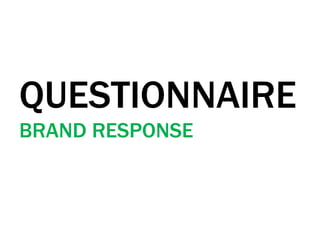 QUESTIONNAIRE
BRAND RESPONSE
 