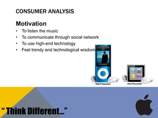 CONSUMER ANALYSIS
Motivation
• To listen the music
• To communicate through social network
• To use high-end technology
• Feel trendy and technological wisdom
“ Think Different…”
 