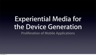 Experiential Media for
                          the Device Generation
                            Proliferation of Mobile Applications




Friday, September 7, 12
 