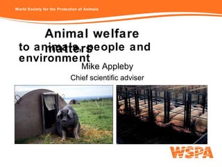 to animals, people and environment Mike Appleby Chief scientific adviser Animal welfare matters 