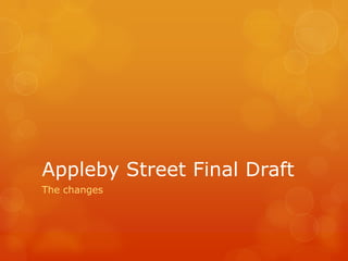 Appleby Street Final Draft
The changes
 