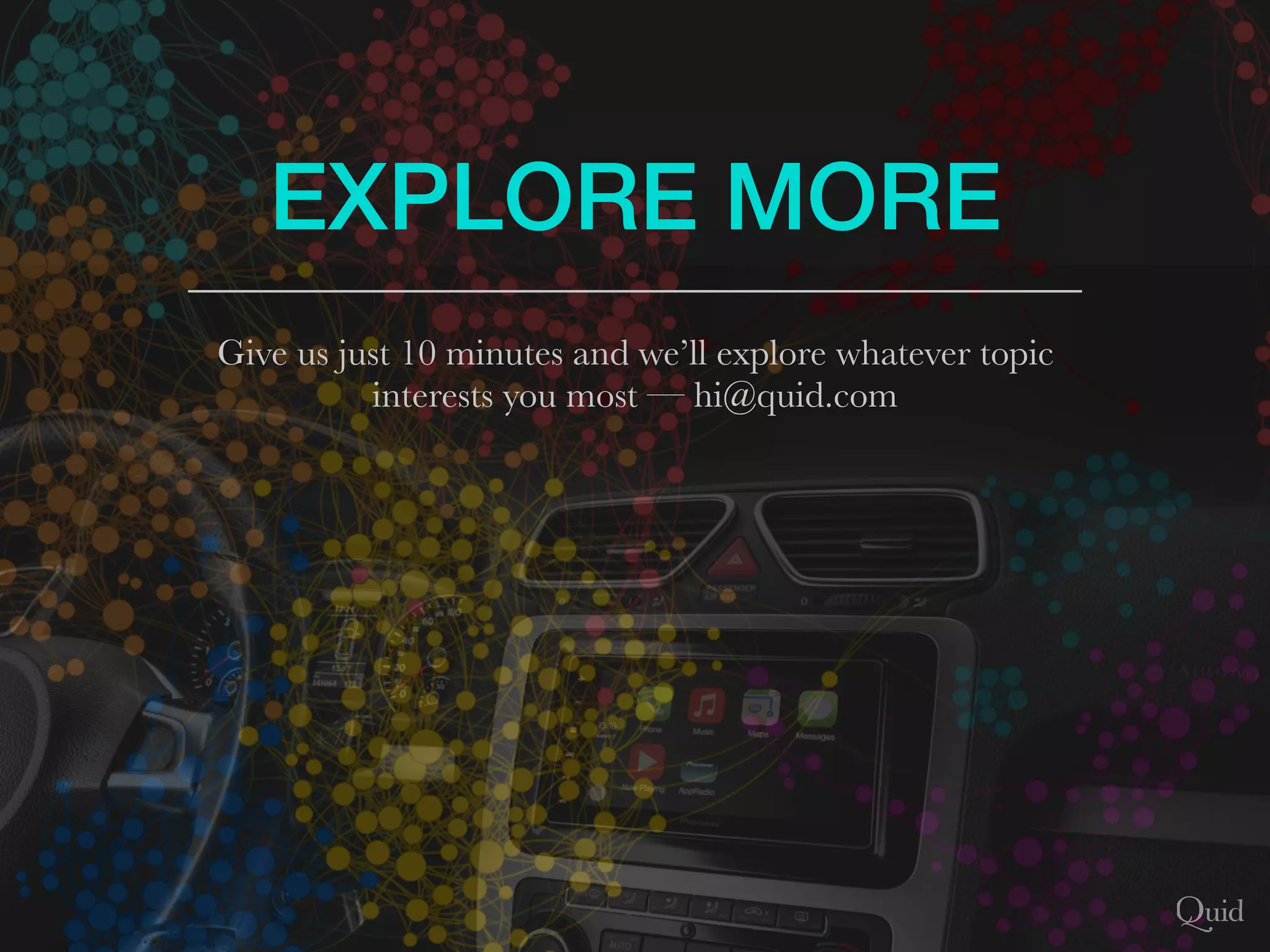 EXPLORE MORE
Give us just 10 minutes and we’ll explore whatever topic
interests you most — hi@quid.com
 