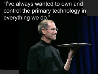 “I’ve always wanted to own and 
control the primary technology in 
everything we do.” 
 