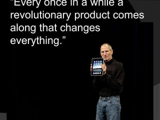 “Every once in a while a 
revolutionary product comes 
along that changes 
everything.” 
 