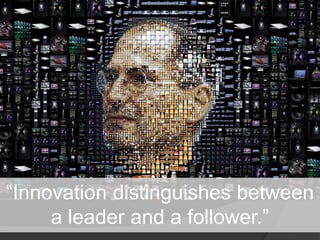 “Innovation distinguishes between 
a leader and a follower.” 
 