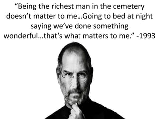 “Being the richest man in the cemetery 
doesn’t matter to me…Going to bed at night 
saying we’ve done something 
wonderful…that’s what matters to me.” -1993 
 