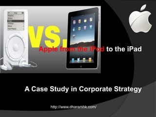 Apple from the iPod to the iPad 
A Case Study in Corporate Strategy 
http://www.dharamhk.com/ 
 