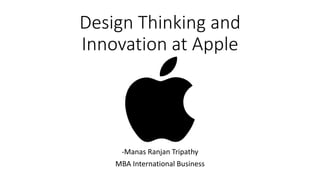 Design Thinking and
Innovation at Apple
-Manas Ranjan Tripathy
MBA International Business
 