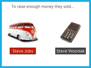 Steve WozniakSteve Jobs
To raise enough money they sold…
 