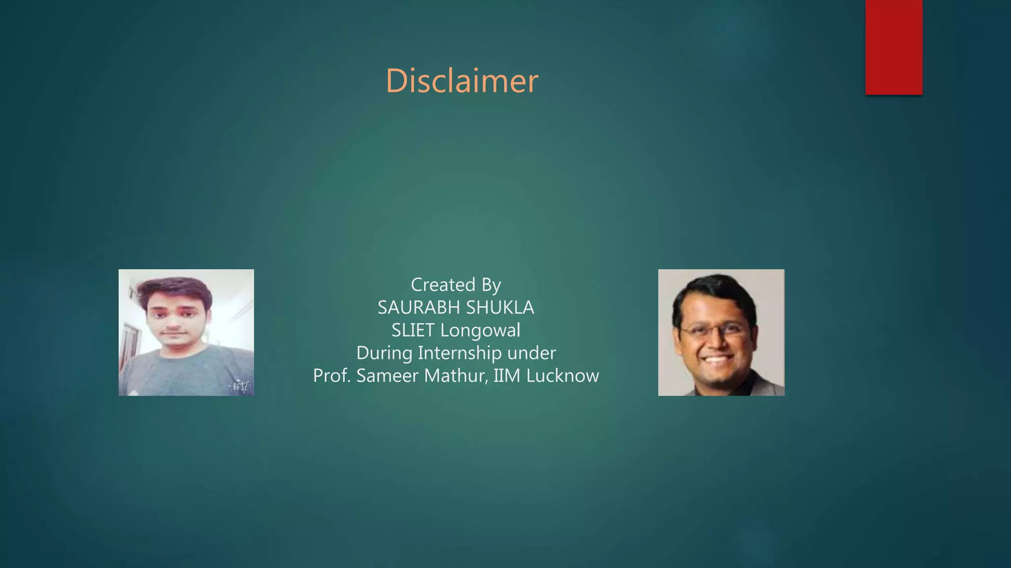 Created By
SAURABH SHUKLA
SLIET Longowal
During Internship under
Prof. Sameer Mathur, IIM Lucknow
Disclaimer