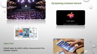 2)Capturing Customer Interest
3)New Trail
Inbuilt apps by which safety measurement like
weather reports
 