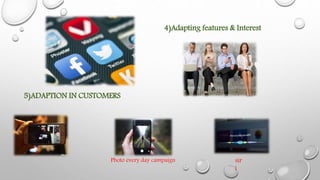 4)Adapting features & Interest
5)ADAPTION IN CUSTOMERS
Photo every day campaign sir
i
 