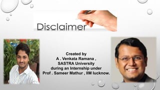 Created by
A . Venkata Ramana ,
SASTRA University
during an Internship under
Prof . Sameer Mathur , IIM lucknow.
 