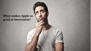 What makes Apple so
good at Innovation?
 