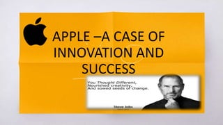 APPLE –A CASE OF
INNOVATION AND
SUCCESS
 