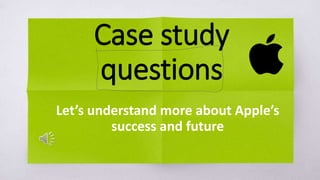 Case study
questions
Let’s understand more about Apple’s
success and future
 