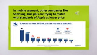 In mobile segment, other companies like
Samsung, One plus are trying to match
with standards of Apple at lower price
 