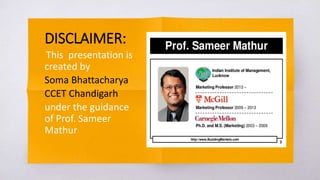DISCLAIMER:
This presentation is
created by
Soma Bhattacharya
CCET Chandigarh
under the guidance
of Prof. Sameer
Mathur
 