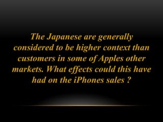  The iPhone may have been viewed more as an
uncomfortably different product, rather than an
excitingly new one.
 Also as...