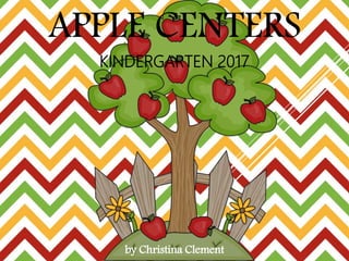 APPLE CENTERS
KINDERGARTEN 2017
by Christina Clement
 