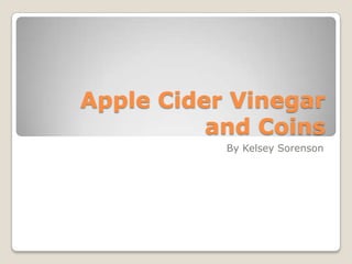 Apple Cider Vinegar
          and Coins
           By Kelsey Sorenson
 