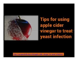 Tips for using
apple cider
vinegar to treatvinegar to treat
yeast infection
http://cureyeastinfection.info/apple-cider-vinegar-for-yeast-infection/
 