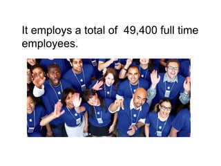 It employs a total of 49,400 full time
employees.
 