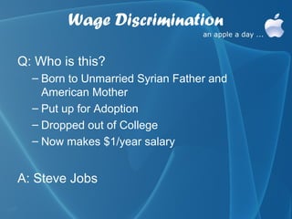 Wage Discrimination

Q: Who is this?
  – Born to Unmarried Syrian Father and
    American Mother
  – Put up for Adoption
  – Dropped out of College
  – Now makes $1/year salary


A: Steve Jobs
 
